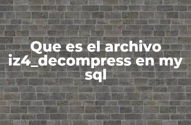 Que es el Archivo Iz4_decompress en My Sql 2 ¿Cómo surge el archivo iz4_decompress en un sistema MySQL?