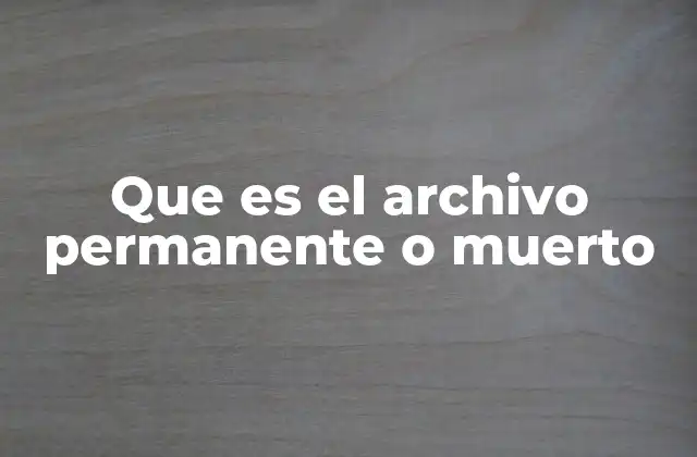 Que es el Archivo Permanente o Muerto