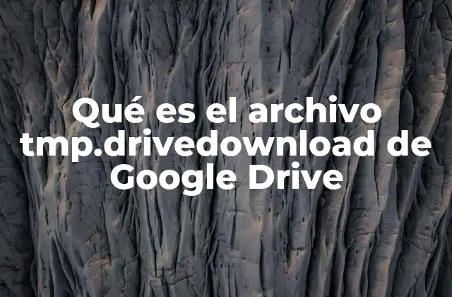 Qué es el Archivo Tmp.drivedownload de Google Drive