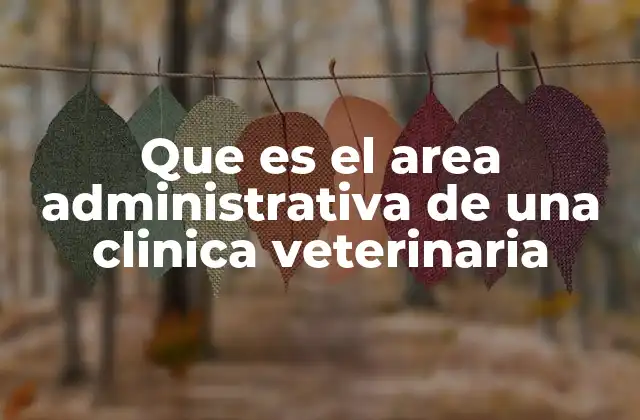 Que es el Area Administrativa de una Clinica Veterinaria