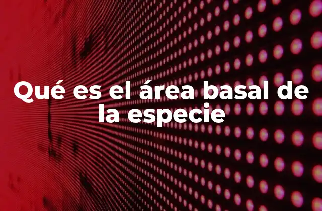 Qué es el Área Basal de la Especie 2 La relevancia del área basal en el estudio de ecosistemas forestales