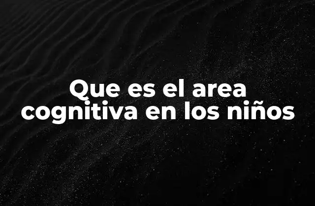Que es el Area Cognitiva en los Niños