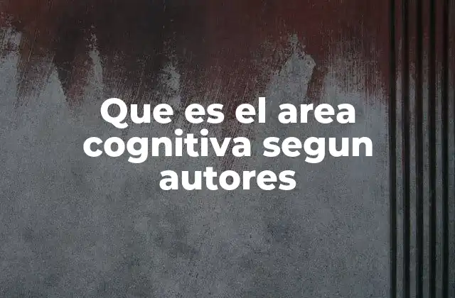 Que es el Area Cognitiva Segun Autores