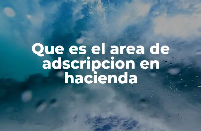 Que es el Area de Adscripcion en Hacienda