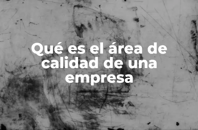 Qué es el Área de Calidad de una Empresa 2 El rol del área de calidad en la sostenibilidad empresarial