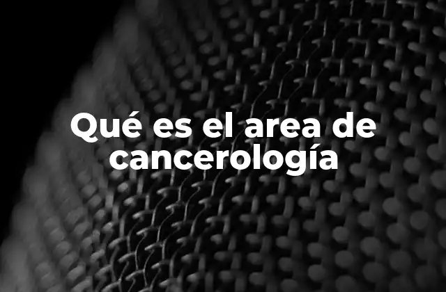 Qué es el Area de Cancerología
