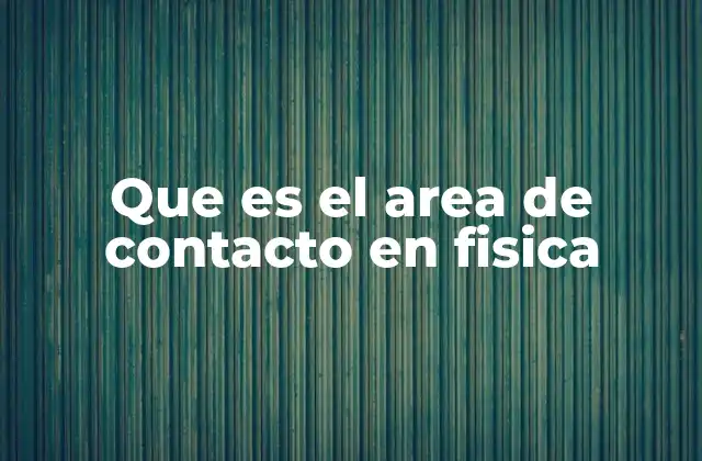 Que es el Area de Contacto en Fisica