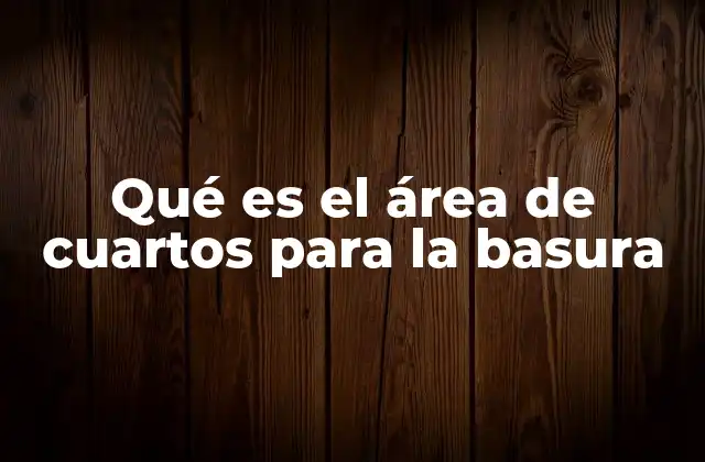 Qué es el Área de Cuartos para la Basura