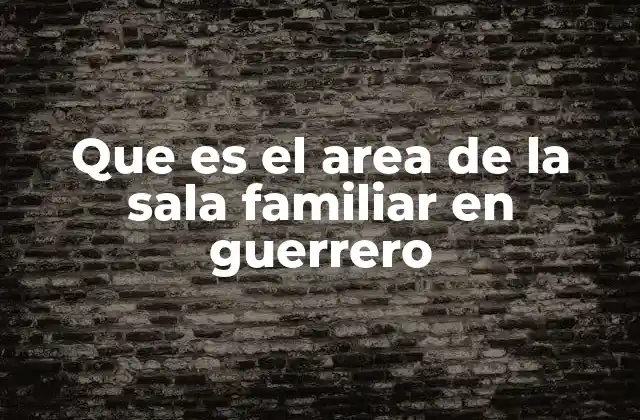 Que es el Area de la Sala Familiar en Guerrero