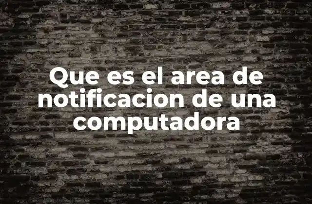 Que es el Area de Notificacion de una Computadora