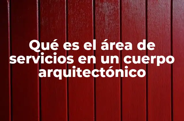 Qué es el Área de Servicios en un Cuerpo Arquitectónico