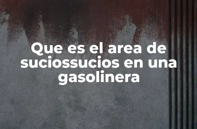 Que es el Area de Suciossucios en una Gasolinera