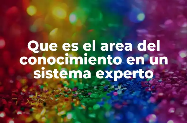 Que es el Area Del Conocimiento en un Sistema Experto