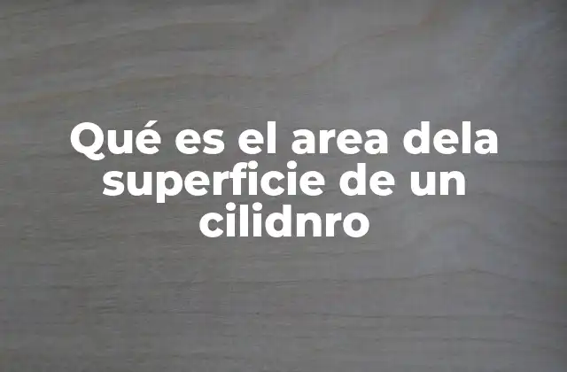 Qué es el Area Dela Superficie de un Cilidnro 2 La importancia del área de la superficie en geometría y aplicaciones prácticas
