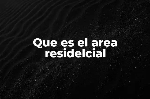 Que es el Area Residelcial