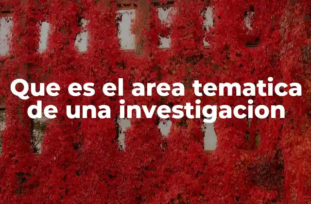 Que es el Area Tematica de una Investigacion