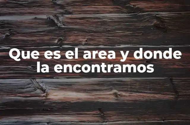 Que es el Area y Donde la Encontramos