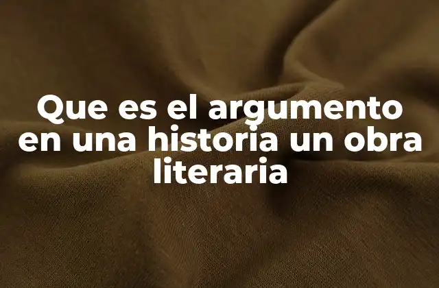Que es el Argumento en una Historia un Obra Literaria