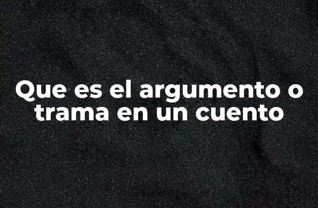 Que es el Argumento o Trama en un Cuento 2 La importancia de una buena estructura narrativa