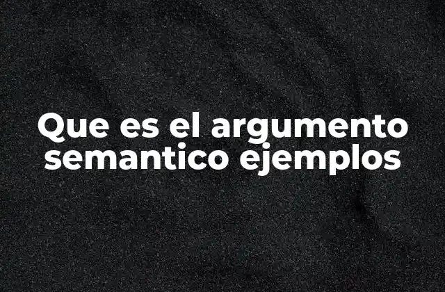 Que es el Argumento Semantico Ejemplos