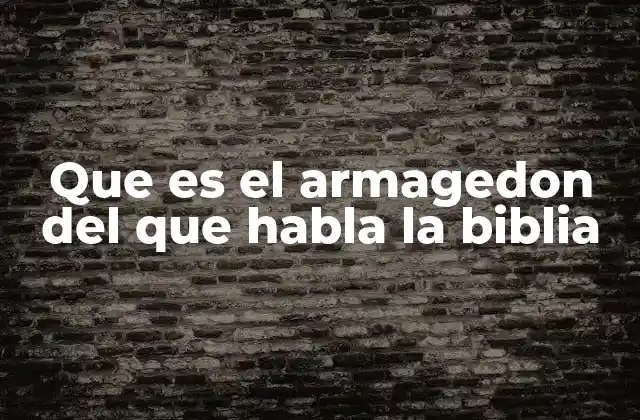 Que es el Armagedon Del que Habla la Biblia