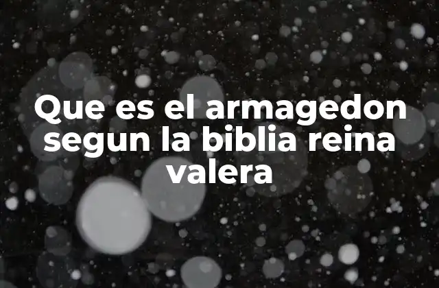 Que es el Armagedon Segun la Biblia Reina Valera