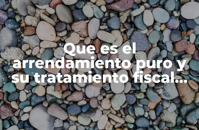 Que es el Arrendamiento Puro y Su Tratamiento Fiscal 2019
