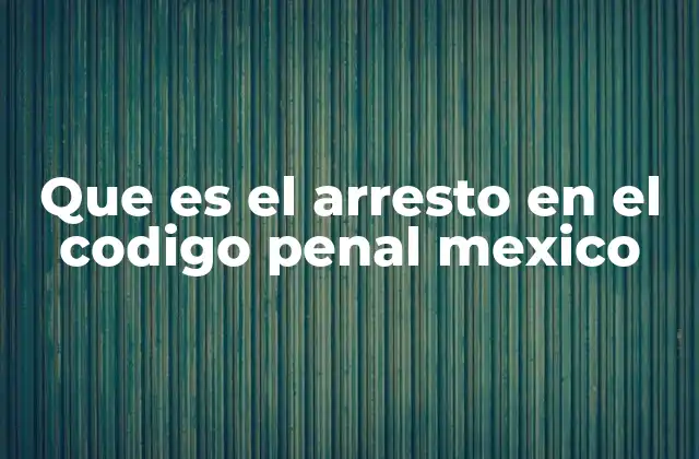 Que es el Arresto en el Codigo Penal Mexico