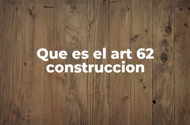 Que es el Art 62 Construccion 2 La importancia del art 62 en la relación entre contratante y contratista