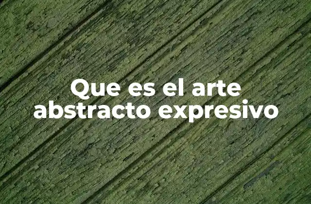 Que es el Arte Abstracto Expresivo
