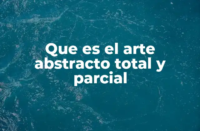 Que es el Arte Abstracto Total y Parcial 2 La evolución del arte abstracto en el siglo XX