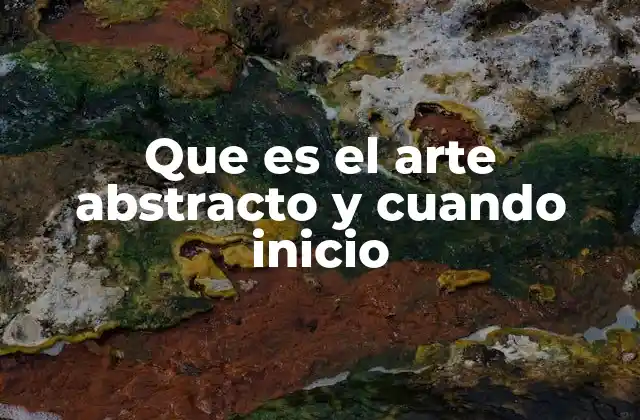 Que es el Arte Abstracto y Cuando Inicio