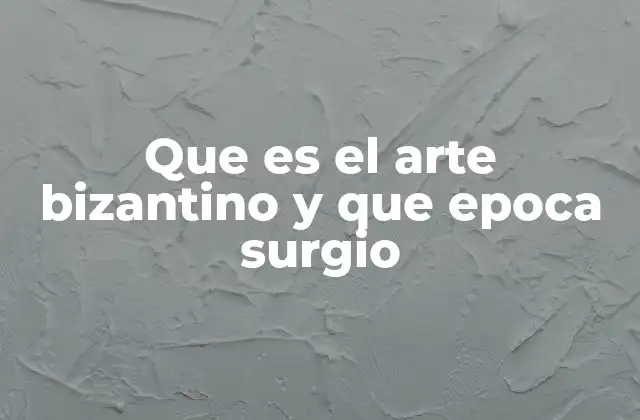 Que es el Arte Bizantino y que Epoca Surgio
