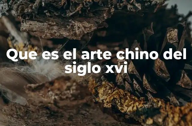 Que es el Arte Chino Del Siglo Xvi