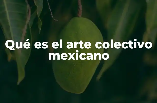 Qué es el Arte Colectivo Mexicano
