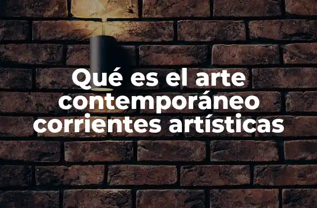 Qué es el Arte Contemporáneo Corrientes Artísticas