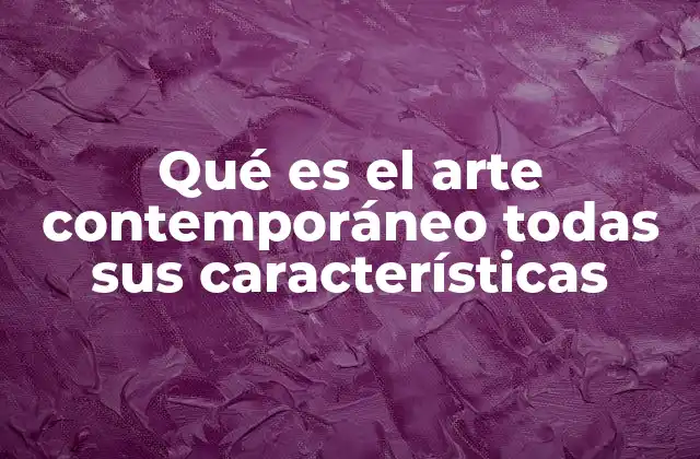 Qué es el Arte Contemporáneo Todas Sus Características