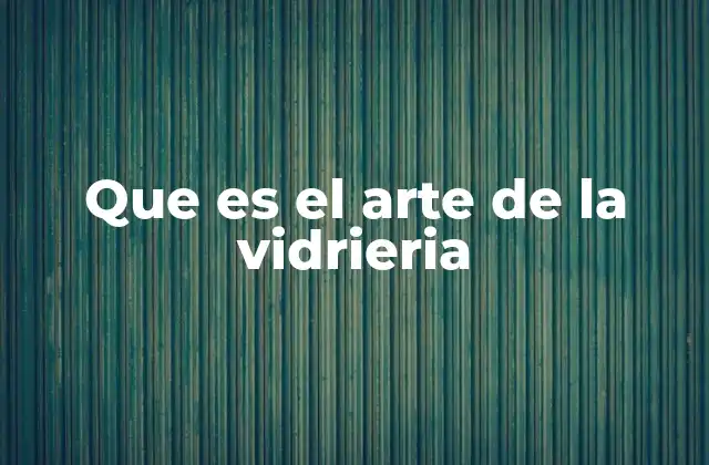Que es el Arte de la Vidrieria