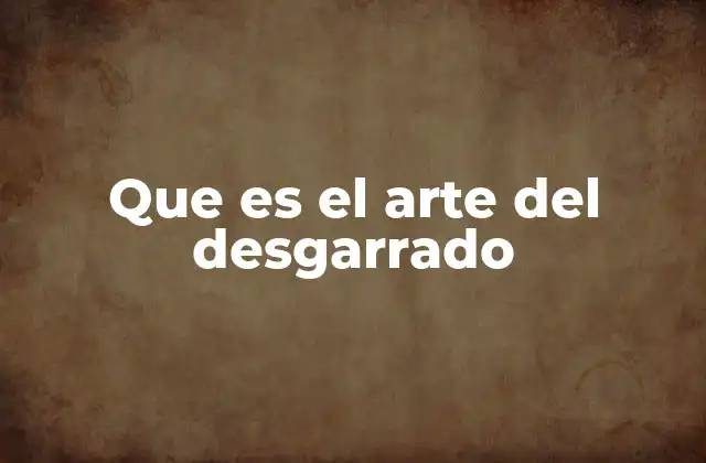 Que es el Arte Del Desgarrado
