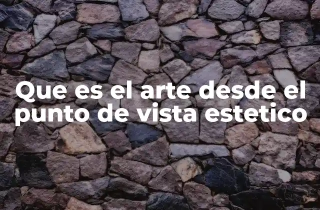 Que es el Arte desde el Punto de Vista Estetico