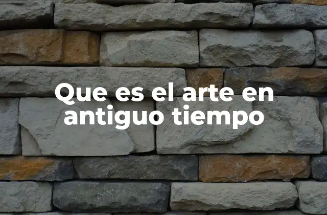 Que es el Arte en Antiguo Tiempo