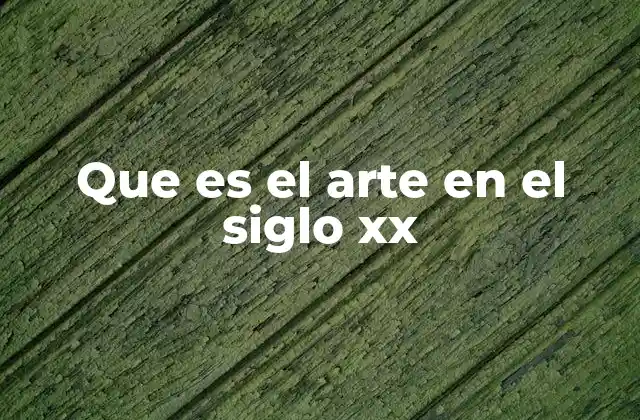 Que es el Arte en el Siglo Xx