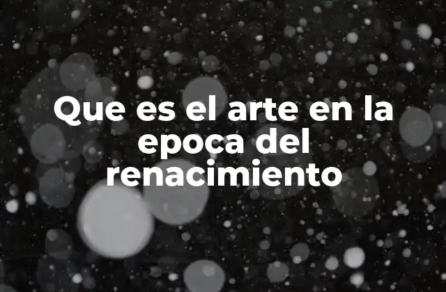 Que es el Arte en la Epoca Del Renacimiento