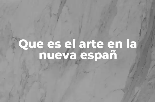 Que es el Arte en la Nueva Españ