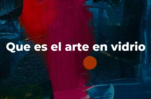 Que es el Arte en Vidrio