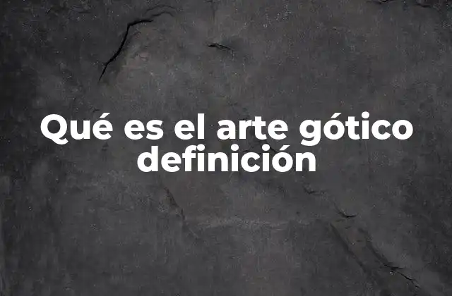 Qué es el Arte Gótico Definición