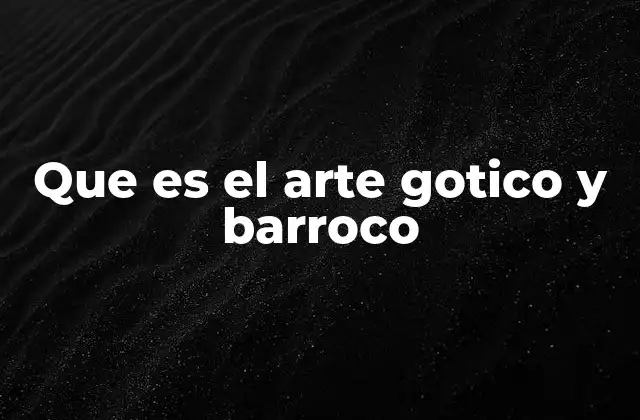 Que es el Arte Gotico y Barroco
