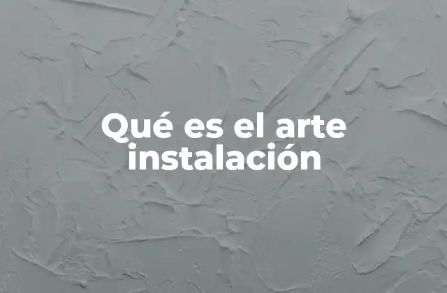 Qué es el Arte Instalación