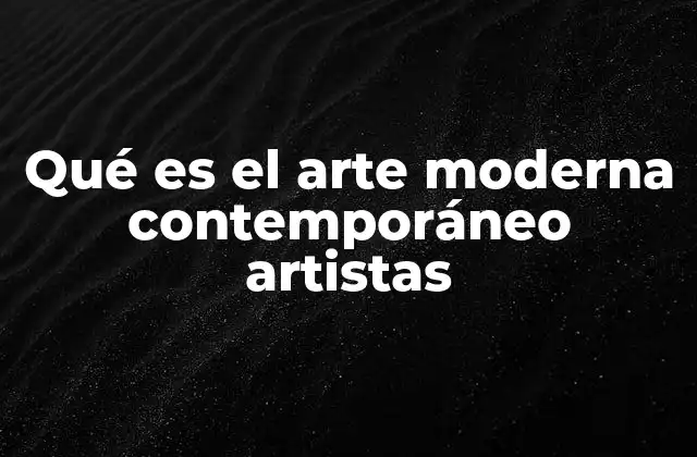 Qué es el Arte Moderna Contemporáneo Artistas