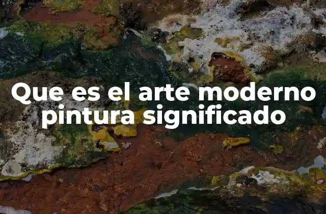 Que es el Arte Moderno Pintura Significado